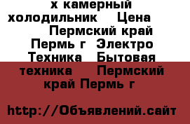 2х камерный холодильник  › Цена ­ 2 500 - Пермский край, Пермь г. Электро-Техника » Бытовая техника   . Пермский край,Пермь г.